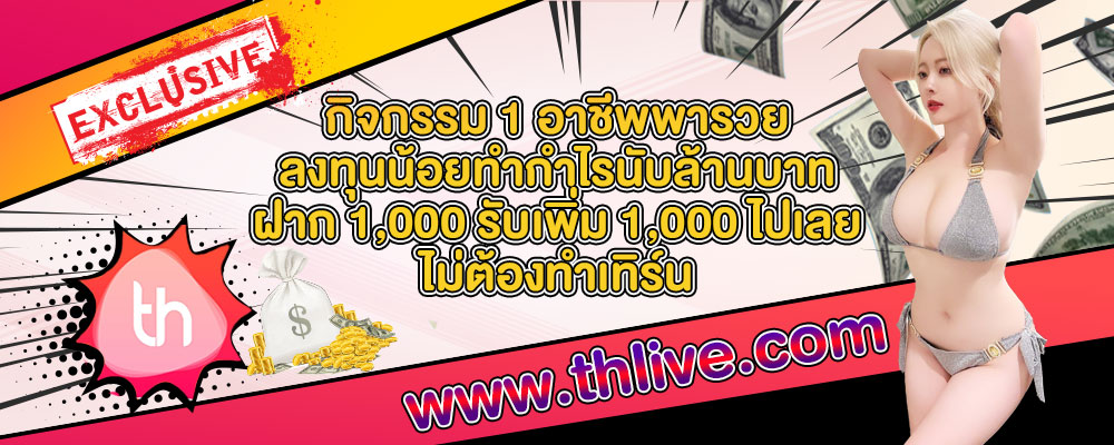 THLIVE VIP กิจกรรม 1 อาชีพพารวย ลงทุนน้อยทำกำไรนับล้านบาท ฝาก 1,000 รับเพิ่ม 1,000 ไปเลย ไม่ต้องทำเทิร์น